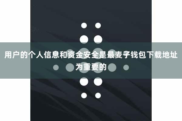 用户的个人信息和资金安全是最麦子钱包下载地址为重要的