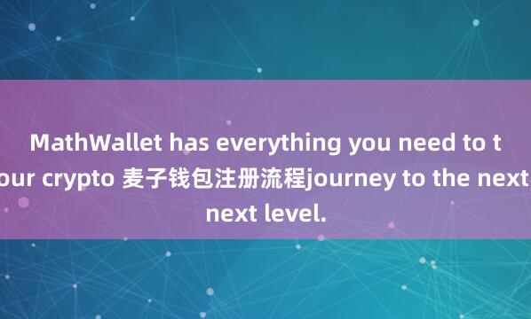 MathWallet has everything you need to take your crypto 麦子钱包注册流程journey to the next level.