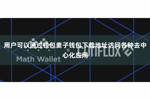 用户可以通过钱包麦子钱包下载地址访问各种去中心化应用