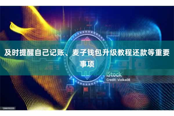 及时提醒自己记账、麦子钱包升级教程还款等重要事项