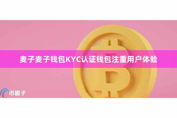 麦子麦子钱包KYC认证钱包注重用户体验
