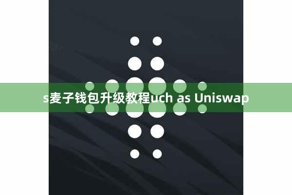 s麦子钱包升级教程uch as Uniswap