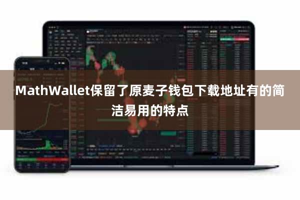 MathWallet保留了原麦子钱包下载地址有的简洁易用的特点