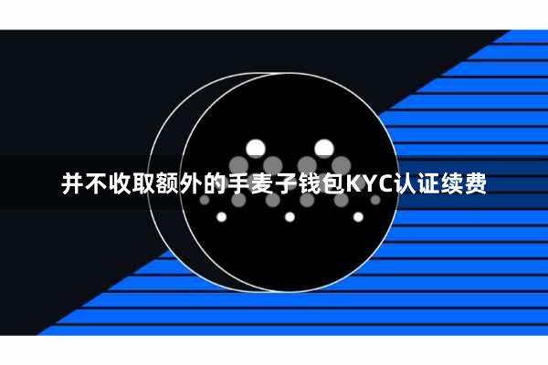 并不收取额外的手麦子钱包KYC认证续费