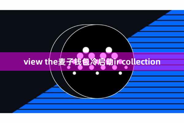 view the麦子钱包冷启动ir collection