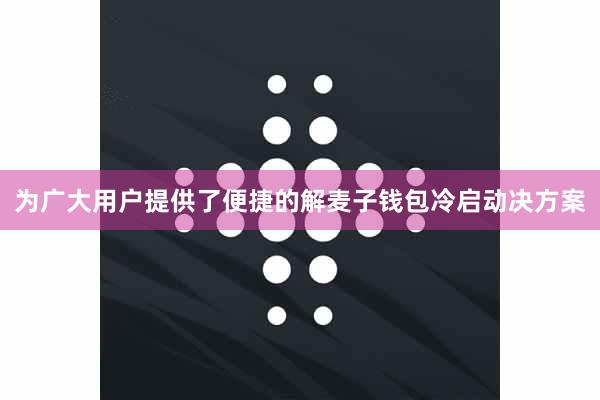 为广大用户提供了便捷的解麦子钱包冷启动决方案