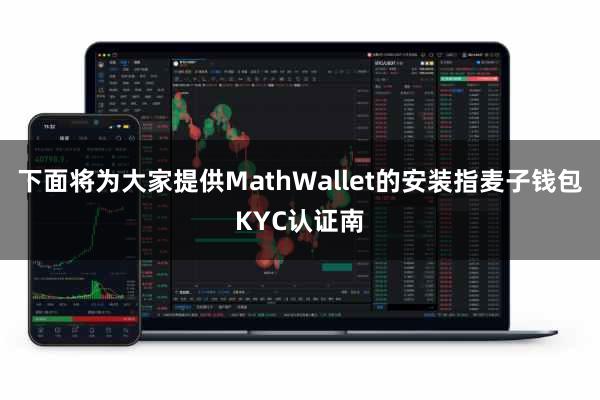 下面将为大家提供MathWallet的安装指麦子钱包KYC认证南