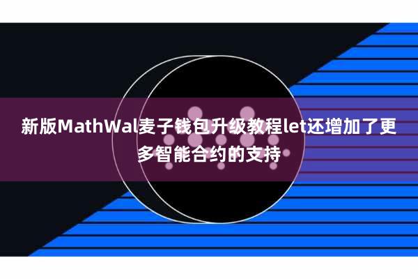 新版MathWal麦子钱包升级教程let还增加了更多智能合约的支持