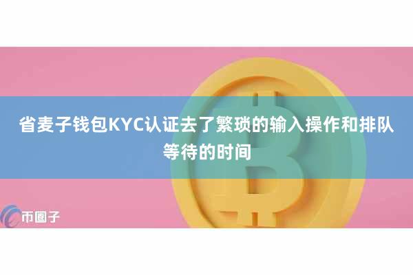 省麦子钱包KYC认证去了繁琐的输入操作和排队等待的时间
