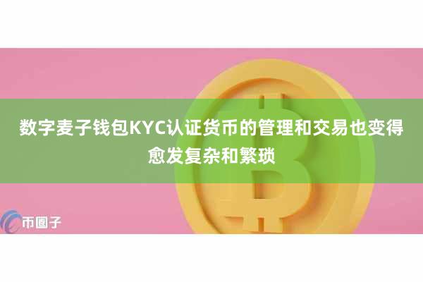 数字麦子钱包KYC认证货币的管理和交易也变得愈发复杂和繁琐