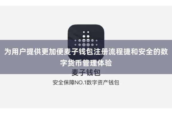 为用户提供更加便麦子钱包注册流程捷和安全的数字货币管理体验