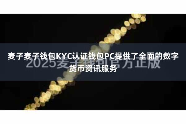 麦子麦子钱包KYC认证钱包PC提供了全面的数字货币资讯服务