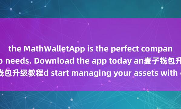 the MathWalletApp is the perfect companion for all your crypto needs. Download the app today an麦子钱包升级教程d start managing your assets with ease and convenience.